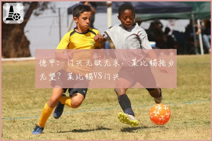 德甲：门兴无欲无求，莱比锡抢分无望？莱比锡VS门兴