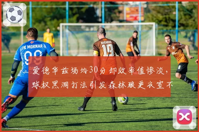 爱德华兹场均30分却效率值惨淡,球权黑洞打法引发森林狼更衣室不满