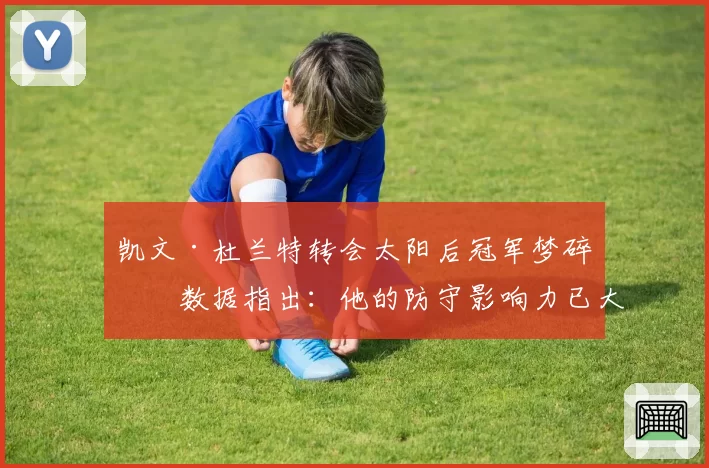 凯文·杜兰特转会太阳后冠军梦碎？数据指出：他的防守影响力已大幅下滑