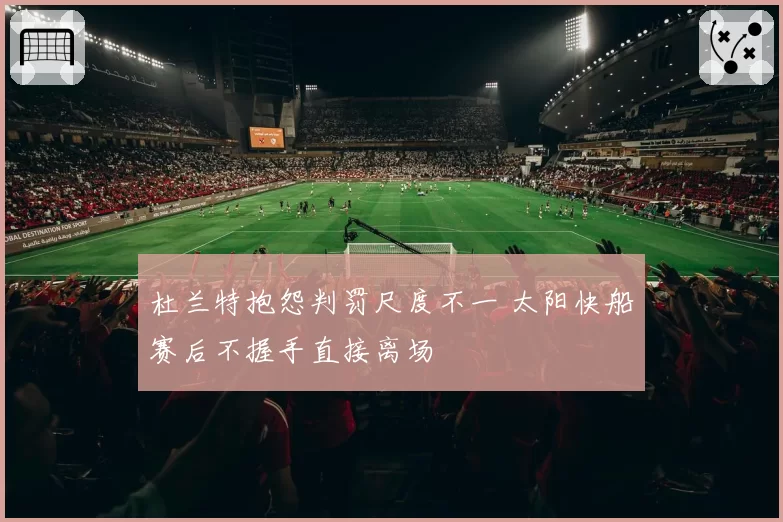 杜兰特抱怨判罚尺度不一 太阳快船赛后不握手直接离场