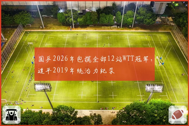 国乒2026年包揽全部12站WTT冠军，追平2019年统治力纪录