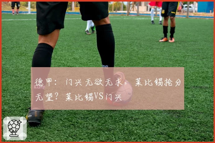 德甲：门兴无欲无求，莱比锡抢分无望？莱比锡VS门兴