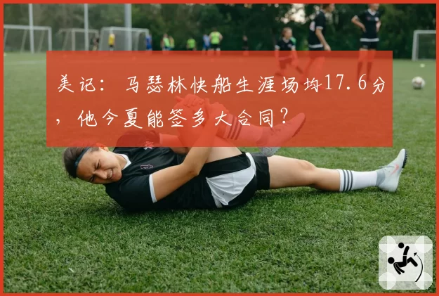 美记：马瑟林快船生涯场均17.6分，他今夏能签多大合同？