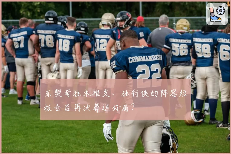 东契奇独木难支，独行侠的阵容短板会否再次葬送好局？