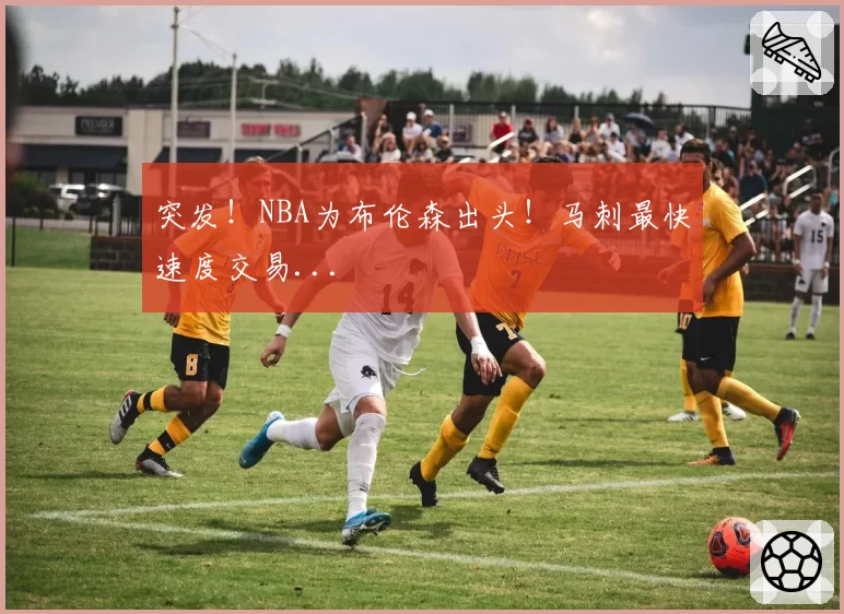 突发！NBA为布伦森出头！马刺最快速度交易...