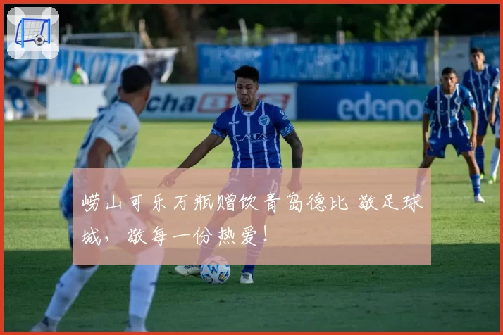 崂山可乐万瓶赠饮青岛德比 敬足球城，敬每一份热爱！