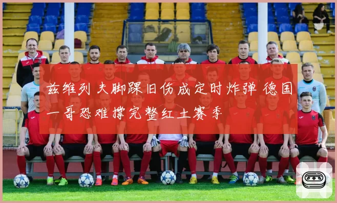 兹维列夫脚踝旧伤成定时炸弹 德国一哥恐难撑完整红土赛季