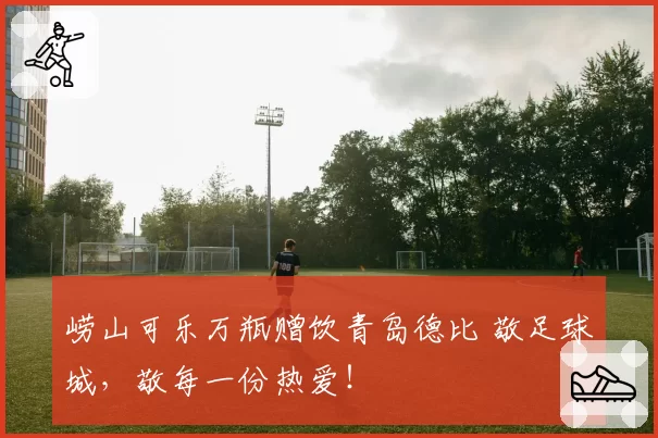 崂山可乐万瓶赠饮青岛德比 敬足球城，敬每一份热爱！