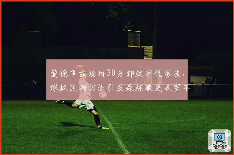 爱德华兹场均30分却效率值惨淡,球权黑洞打法引发森林狼更衣室不满