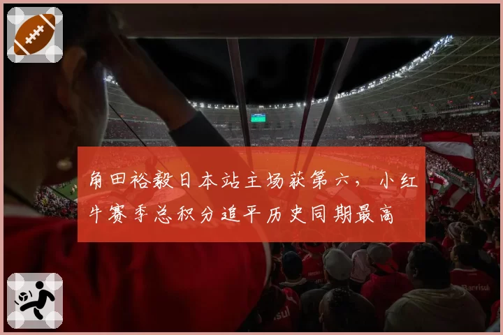 角田裕毅日本站主场获第六，小红牛赛季总积分追平历史同期最高